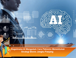 Bagaimana AI Mengubah Cara Pebisnis Menentukan Strategi Bisnis Jangka Panjang