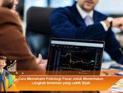 Cara Memahami Psikologi Pasar untuk Menentukan Langkah Investasi yang Lebih Bijak