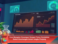 Cara Mengatur Keuangan Dengan Fokus Kestabilan Bukan Keuntungan Instan Jangka Panjang