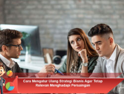 Cara Mengatur Ulang Strategi Bisnis Agar Tetap Relevan Menghadapi Persaingan