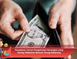 Kesalahan Umum Pengelolaan Keuangan yang Sering Dilakukan Banyak Orang Sekarang