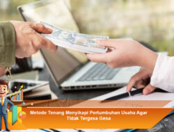 Metode Tenang Menyikapi Pertumbuhan Usaha Agar Tidak Tergesa Gesa