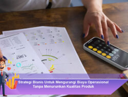 Strategi Bisnis Untuk Mengurangi Biaya Operasional Tanpa Menurunkan Kualitas Produk