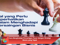 Cara Menghadapi Persaingan Pasar dengan Strategi Bisnis yang Tepat