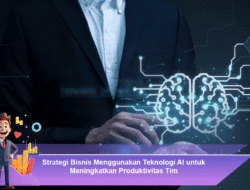 Strategi Bisnis Menggunakan Teknologi AI untuk Meningkatkan Produktivitas Tim