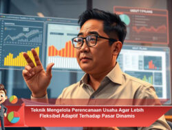 Teknik Mengelola Perencanaan Usaha Agar Lebih Fleksibel Adaptif Terhadap Pasar Dinamis