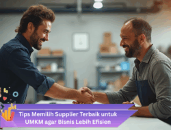 Tips Memilih Supplier Terbaik untuk UMKM agar Bisnis Lebih Efisien