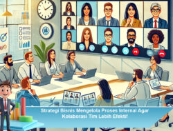 Strategi Bisnis Mengelola Proses Internal Agar Kolaborasi Tim Lebih Efektif