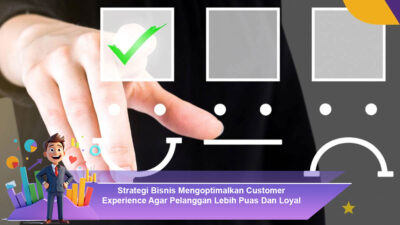 Strategi Bisnis Mengoptimalkan Customer Experience Agar Pelanggan Lebih Puas Dan Loyal