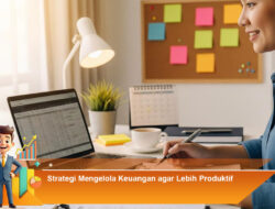 Strategi Mengelola Keuangan agar Lebih Produktif