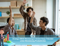 Strategi UMKM Membangun Sistem Kerja Fleksibel untuk Mendukung Produktivitas