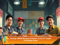 Strategi UMKM Menjaga Stabilitas Usaha di Tengah Persaingan Ketat