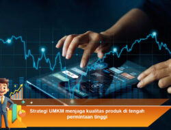 Strategi UMKM Menjaga Kualitas Produk di Tengah Permintaan Tinggi