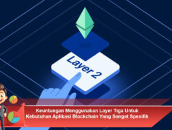 Keuntungan Menggunakan Layer Tiga Untuk Kebutuhan Aplikasi Blockchain Yang Sangat Spesifik Sekali